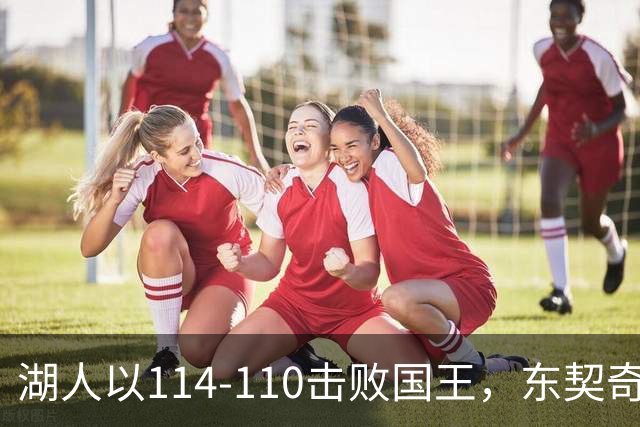 湖人以114-110击败国王，东契奇展现全能魅力